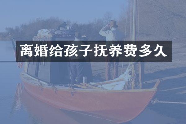 离婚给孩子抚养费多久