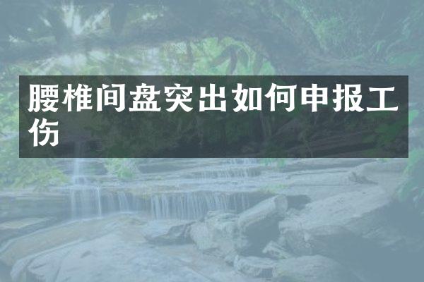 腰椎间盘突出如何申报工伤