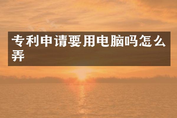 专利申请要用电脑吗怎么弄