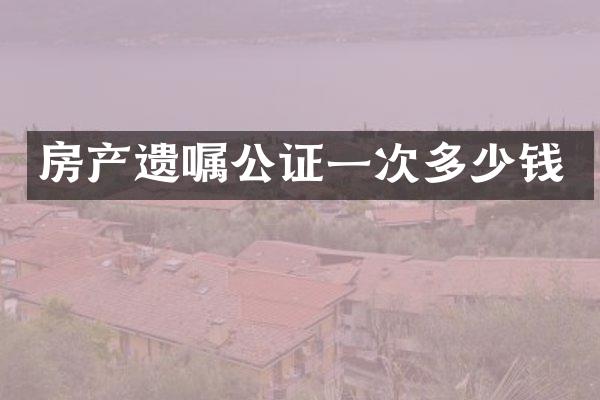 房产遗嘱公证一次多少钱