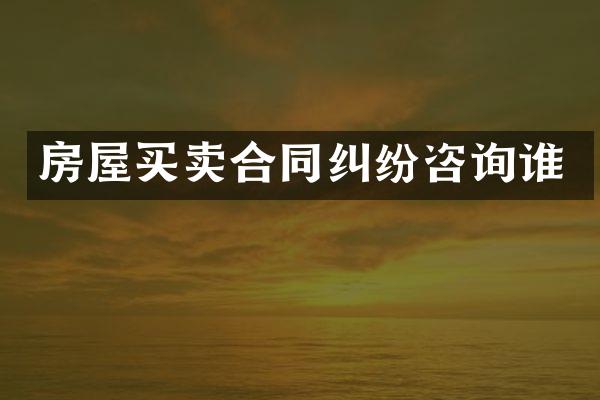 房屋买卖合同纠纷咨询谁