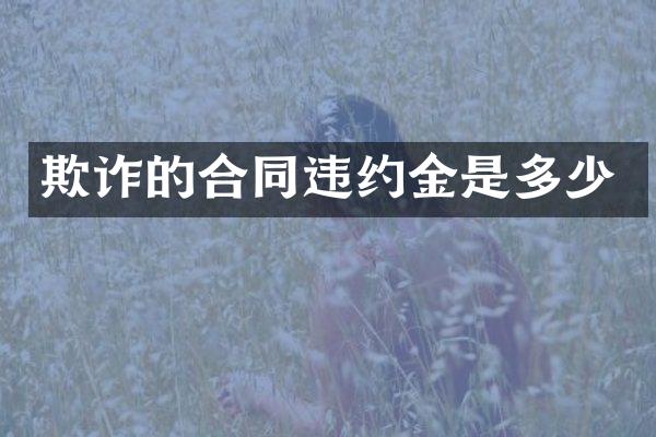 欺诈的合同违约金是多少