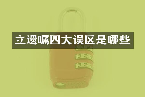 立遗嘱四大误区是哪些