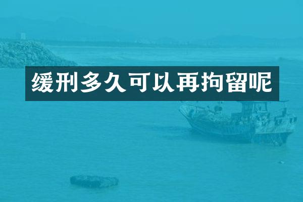 缓刑多久可以再拘留呢
