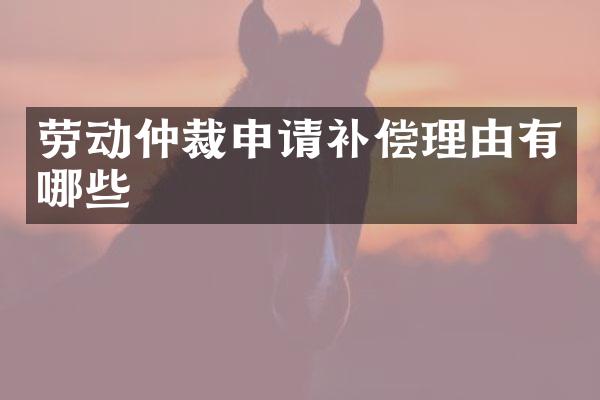劳动仲裁申请补偿理由有哪些