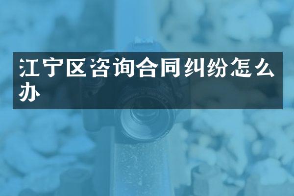 江宁区咨询合同纠纷怎么办