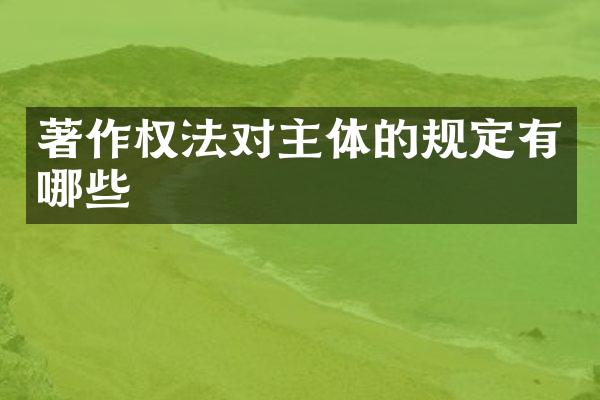 著作权法对主体的规定有哪些
