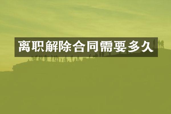 离职解除合同需要多久
