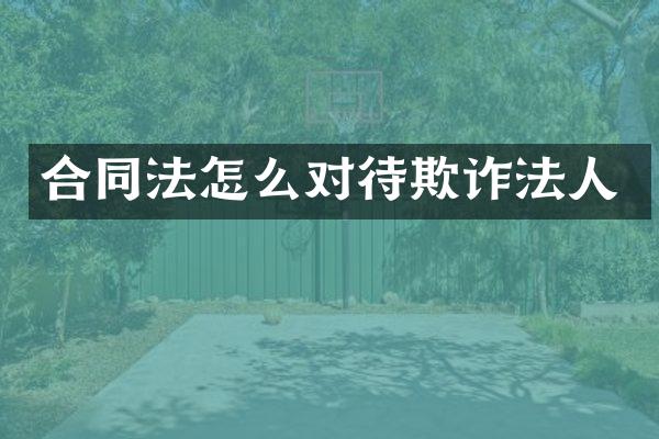 合同法怎么对待欺诈法人