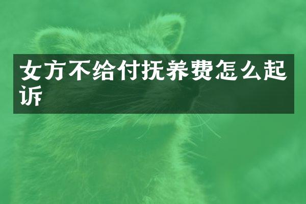 女方不给付抚养费怎么起诉