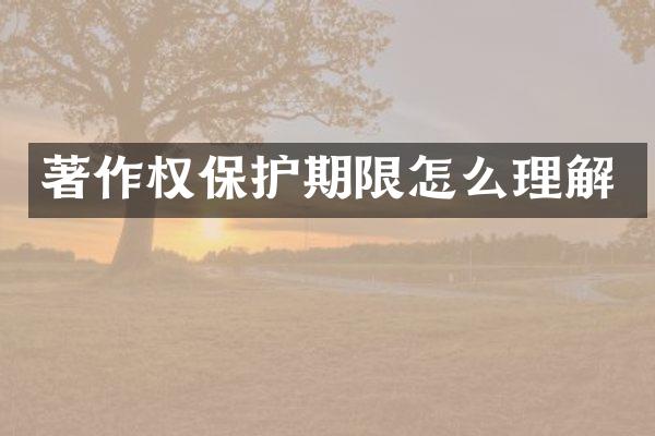 著作权保护期限怎么理解