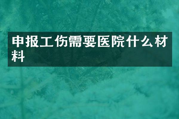 申报工伤需要医院什么材料