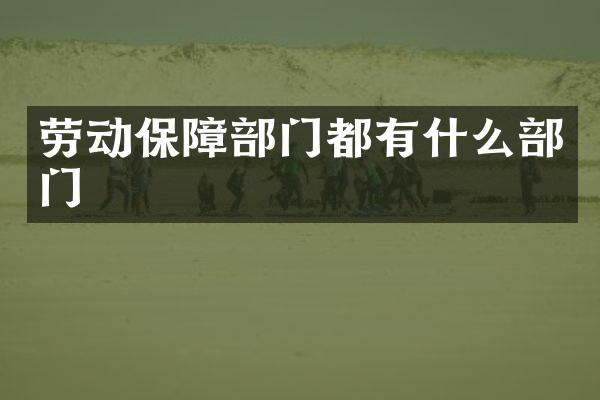 劳动保障部门都有什么部门