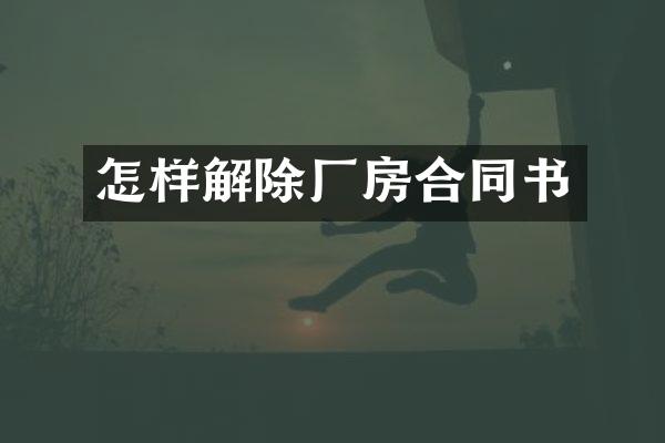 怎样解除厂房合同书