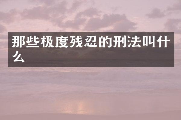那些极度残忍的刑法叫什么