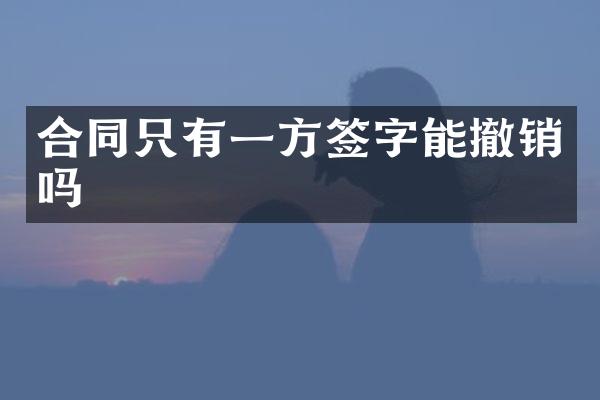 合同只有一方签字能撤销吗