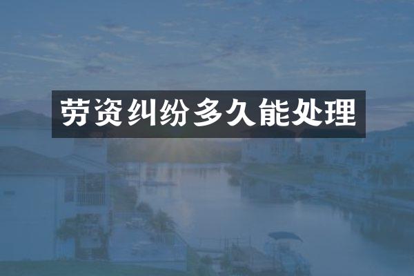 劳资纠纷多久能处理