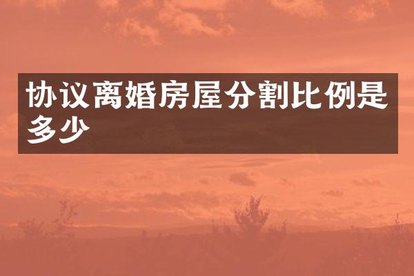 协议离婚房屋分割比例是多少