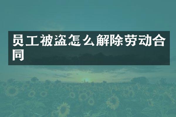 员工被盗怎么解除劳动合同