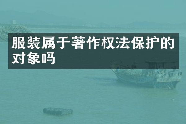服装属于著作权法保护的对象吗