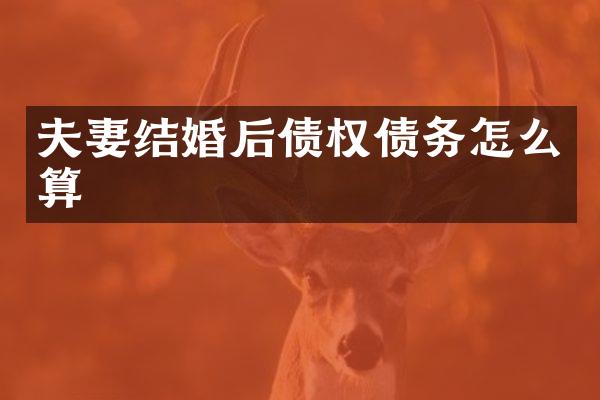 夫妻结婚后债权债务怎么算