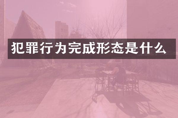 犯罪行为完成形态是什么