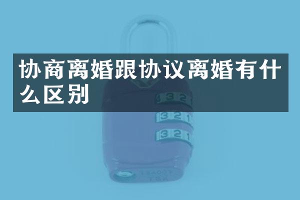 协商离婚跟协议离婚有什么区别