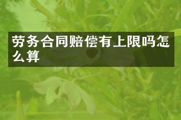 劳务合同赔偿有上限吗怎么算
