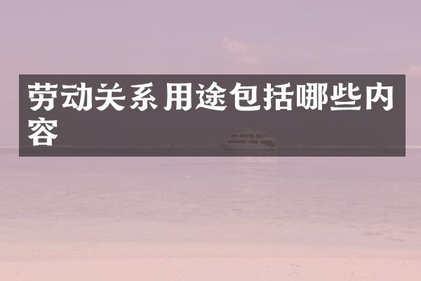 劳动关系用途包括哪些内容