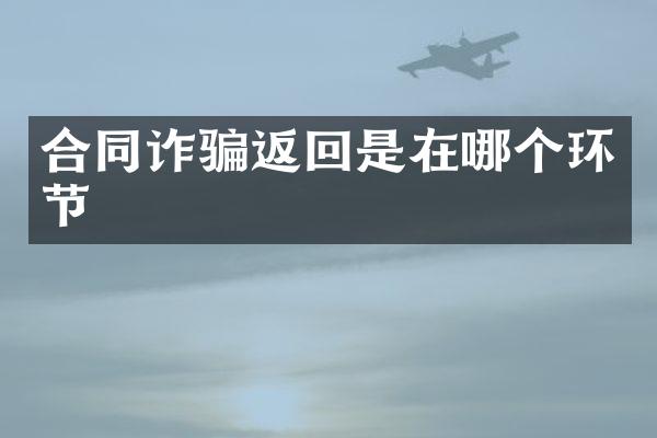 合同诈骗返回是在哪个环节