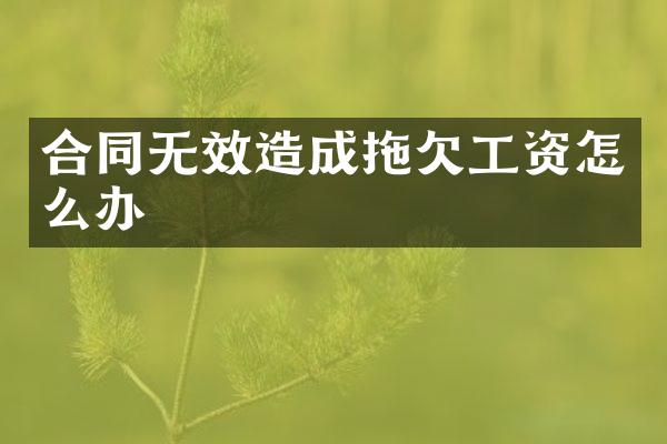 合同无效造成拖欠工资怎么办