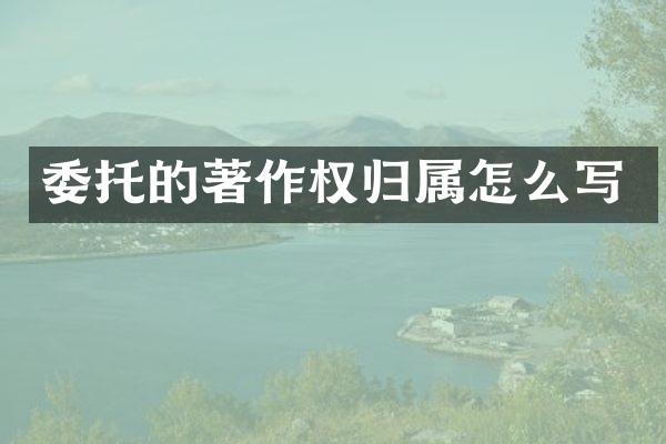 委托的著作权归属怎么写