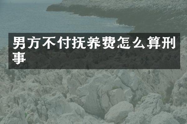 男方不付抚养费怎么算刑事