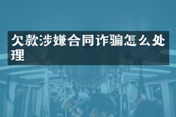 欠款涉嫌合同诈骗怎么处理