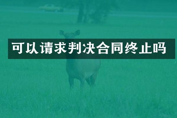 可以请求判决合同终止吗