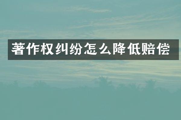 著作权纠纷怎么降低赔偿