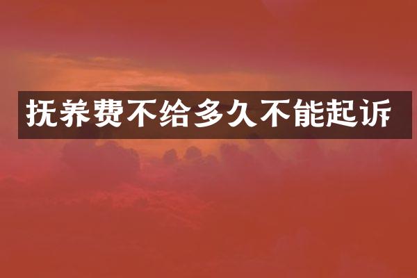 抚养费不给多久不能起诉