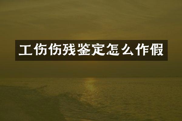 工伤伤残鉴定怎么作假