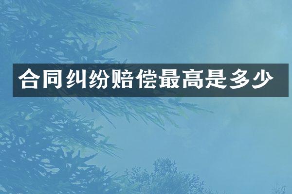 合同纠纷赔偿最高是多少