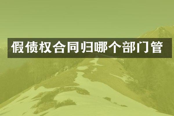 假债权合同归哪个部门管