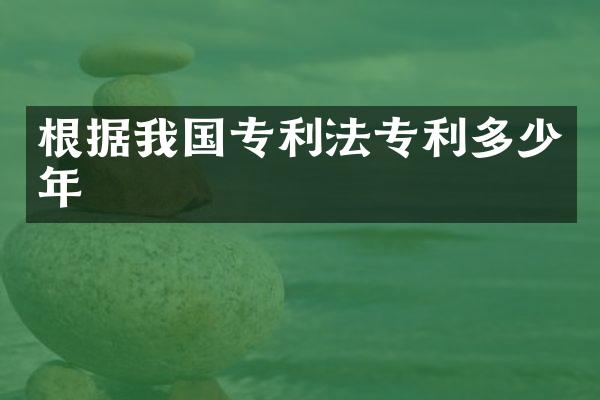 根据我国专利法专利多少年