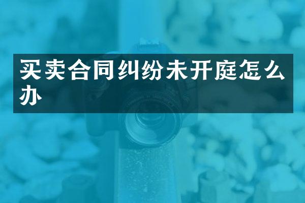 买卖合同纠纷未开庭怎么办