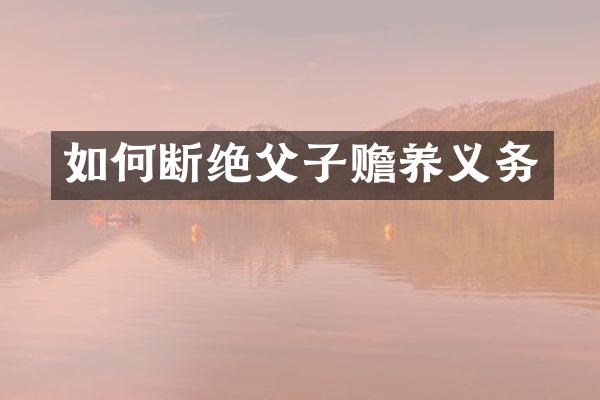 如何断绝父子赡养义务