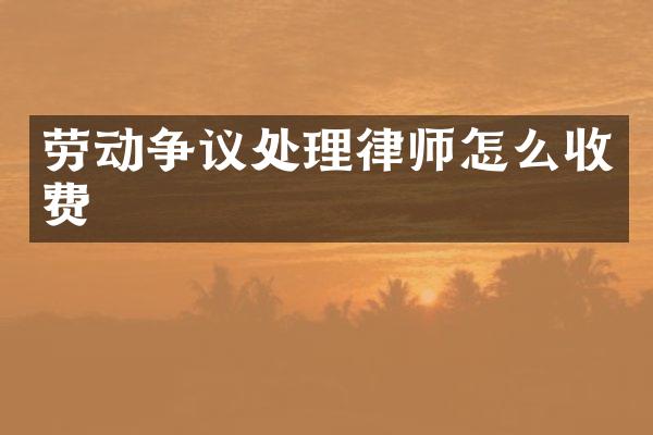劳动争议处理律师怎么收费