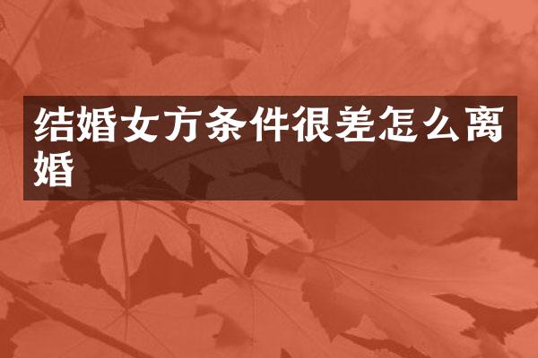 结婚女方条件很差怎么离婚