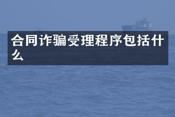 合同诈骗受理程序包括什么