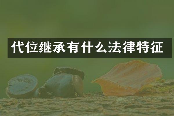 代位继承有什么法律特征