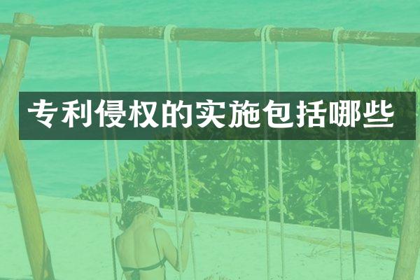 专利侵权的实施包括哪些