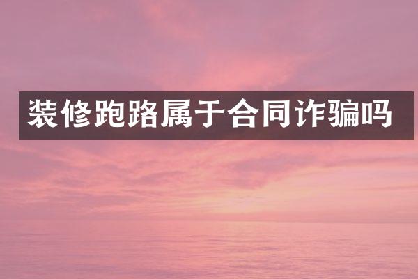 装修跑路属于合同诈骗吗