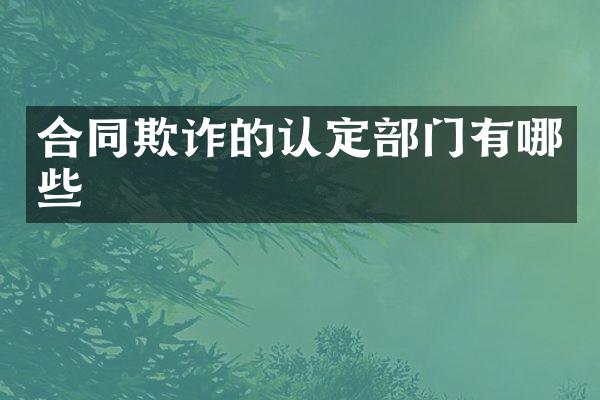 合同欺诈的认定部门有哪些